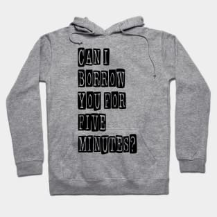 Can I Borrow You for Five Minutes? Hoodie